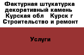 Фактурная штукатурка, декоративный камень - Курская обл., Курск г. Строительство и ремонт » Услуги   . Курская обл.